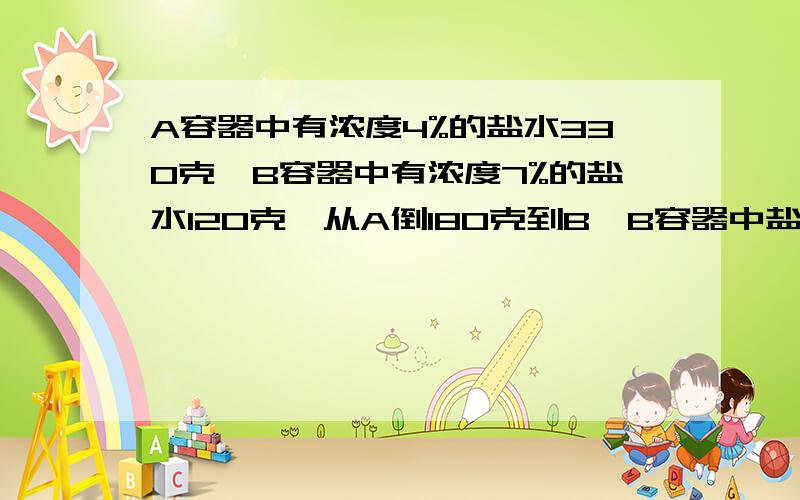 A容器中有浓度4%的盐水330克,B容器中有浓度7%的盐水120克,从A倒180克到B,B容器中盐水浓度是多少?