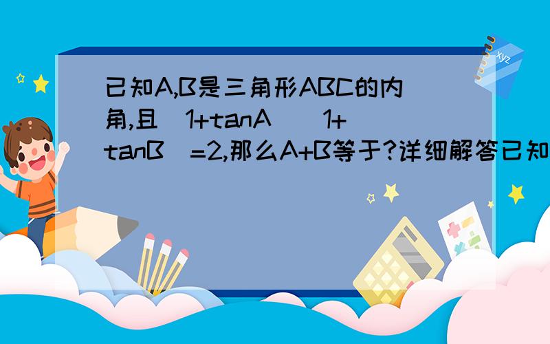 已知A,B是三角形ABC的内角,且(1+tanA)(1+tanB)=2,那么A+B等于?详细解答已知A,B是三角形ABC的内角,且(1+tanA)(1+tanB)=2,那么A+B等于?