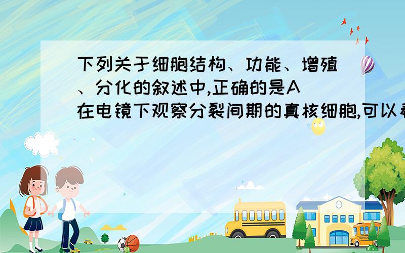 下列关于细胞结构、功能、增殖、分化的叙述中,正确的是A．在电镜下观察分裂间期的真核细胞,可以看到细胞核的主要结构有核膜、核仁和染色体B．细胞分化使遗传物质有所差异,导致细胞