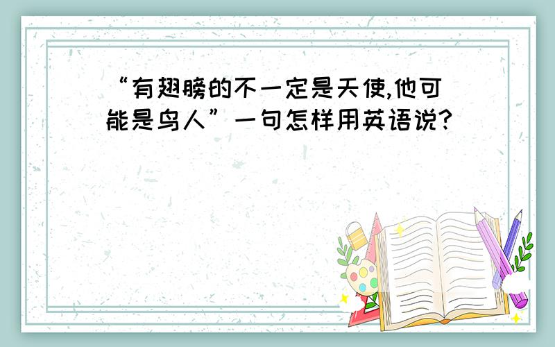 “有翅膀的不一定是天使,他可能是鸟人”一句怎样用英语说?