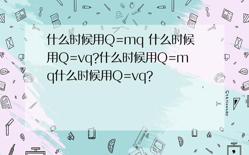 什么时候用Q=mq 什么时候用Q=vq?什么时候用Q=mq什么时候用Q=vq?