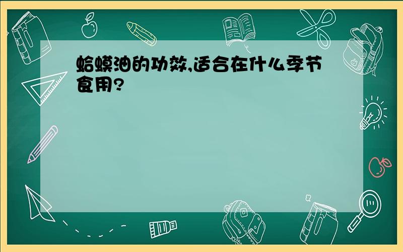 蛤蟆油的功效,适合在什么季节食用?