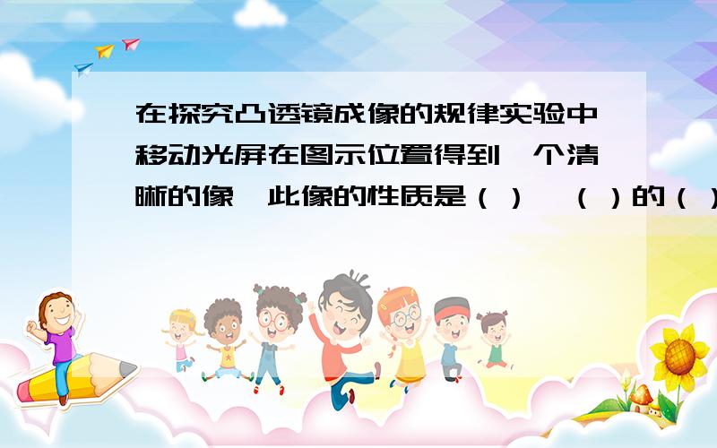 在探究凸透镜成像的规律实验中移动光屏在图示位置得到一个清晰的像,此像的性质是（）,（）的（）像