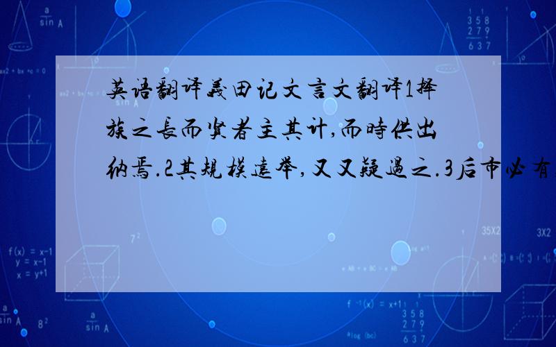 英语翻译义田记文言文翻译1择族之长而贤者主其计,而时供出纳焉.2其规模远举,又又疑过之.3后市必有,后世必有史官书之者,予可无录也.独高其义,因以遗其世云.