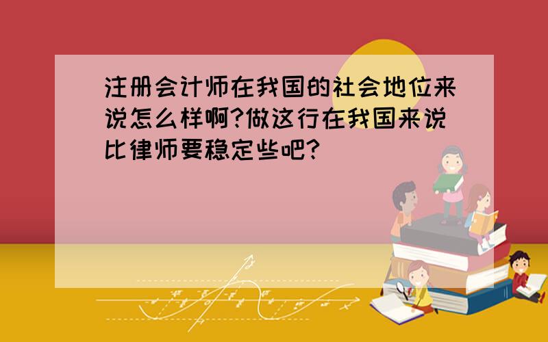 注册会计师在我国的社会地位来说怎么样啊?做这行在我国来说比律师要稳定些吧?