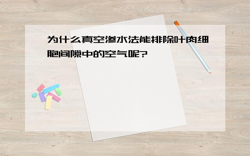 为什么真空渗水法能排除叶肉细胞间隙中的空气呢?