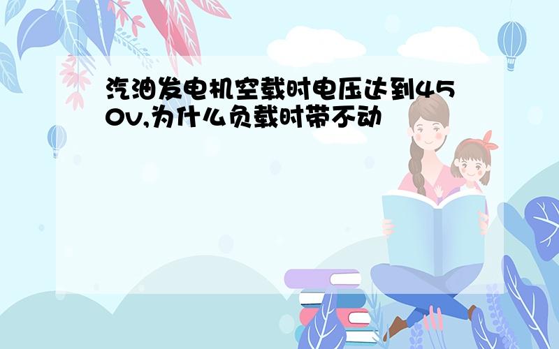 汽油发电机空载时电压达到450v,为什么负载时带不动