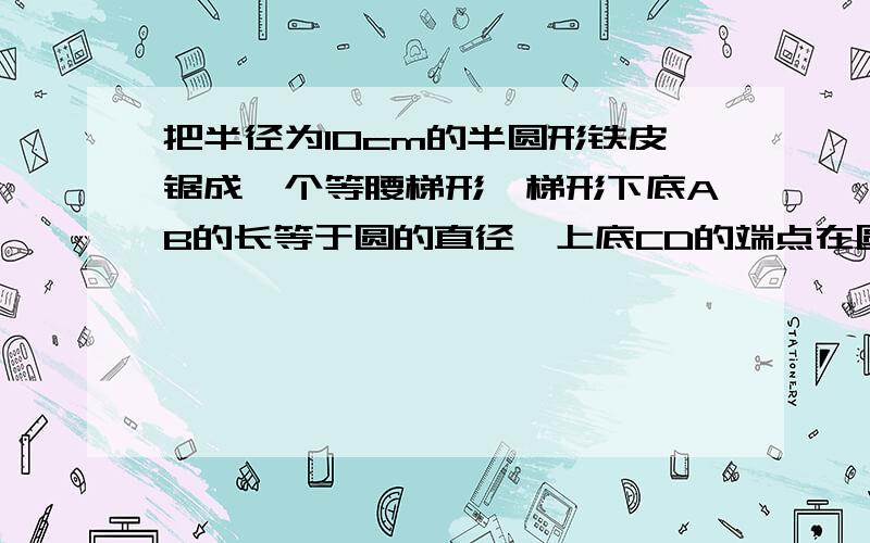 把半径为10cm的半圆形铁皮锯成一个等腰梯形,梯形下底AB的长等于圆的直径,上底CD的端点在圆周上.设等腰梯形ABCD周长为Ycm腰长为Xcm求出Y与X的函数关系式