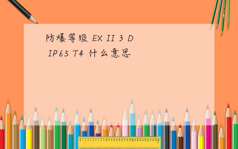 防爆等级 EX II 3 D IP65 T4 什么意思