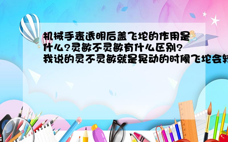 机械手表透明后盖飞坨的作用是什么?灵敏不灵敏有什么区别?我说的灵不灵敏就是晃动的时候飞坨会转动的是不是很平滑 我听有的人说 好的机械表的飞坨转动得很平滑