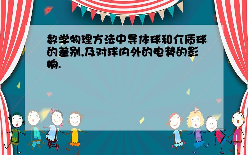 数学物理方法中导体球和介质球的差别,及对球内外的电势的影响.