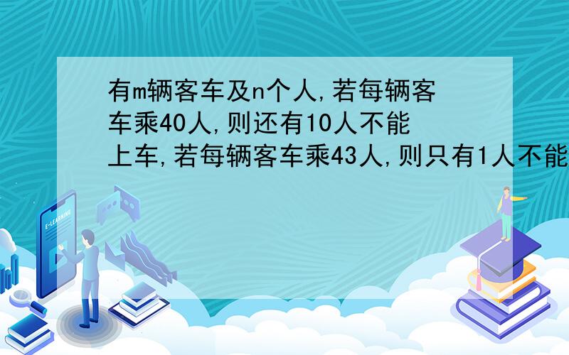 有m辆客车及n个人,若每辆客车乘40人,则还有10人不能上车,若每辆客车乘43人,则只有1人不能上车