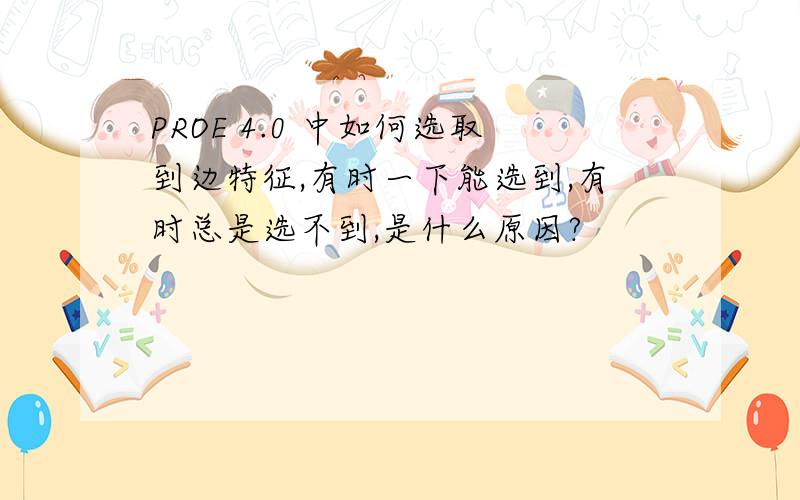 PROE 4.0 中如何选取到边特征,有时一下能选到,有时总是选不到,是什么原因?