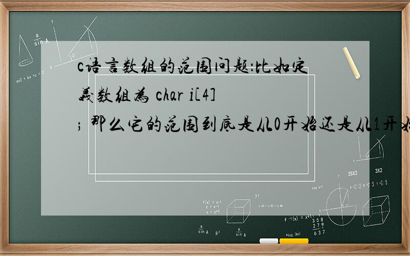 c语言数组的范围问题：比如定义数组为 char i[4]; 那么它的范围到底是从0开始还是从1开始?即：i[0],i[1],i[2],i[3] 还是：i[1],i[2],i[3],i[4] 因为我下面要用for来给他们赋值for(j=4,j>0,j--){i[j]=0;}----范围