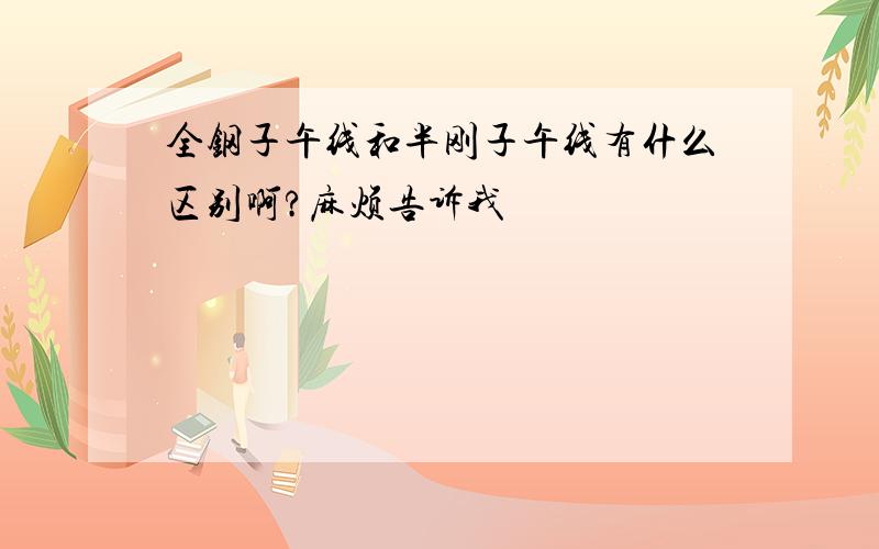 全钢子午线和半刚子午线有什么区别啊?麻烦告诉我