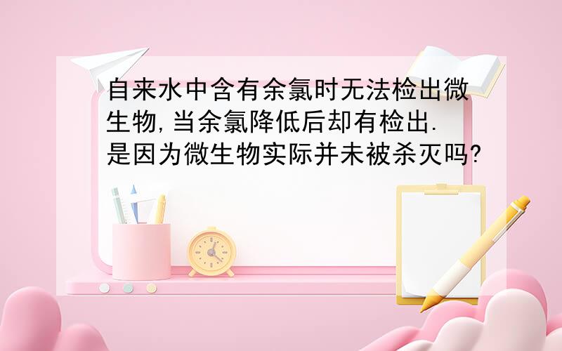 自来水中含有余氯时无法检出微生物,当余氯降低后却有检出.是因为微生物实际并未被杀灭吗?