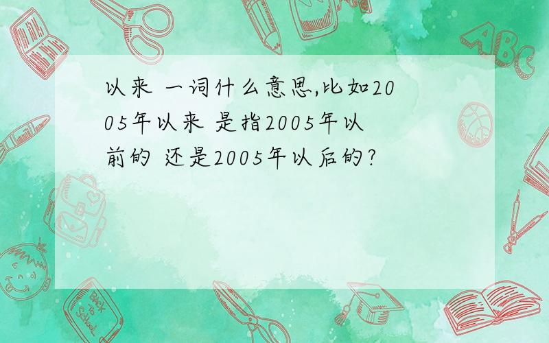 以来 一词什么意思,比如2005年以来 是指2005年以前的 还是2005年以后的?