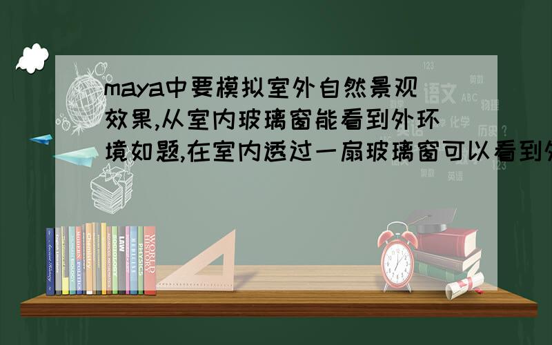 maya中要模拟室外自然景观效果,从室内玻璃窗能看到外环境如题,在室内透过一扇玻璃窗可以看到外景,想用一个半球罩罩住,模拟外环境；半球罩需要什么材质纹理?如果用全局光照的话该使用