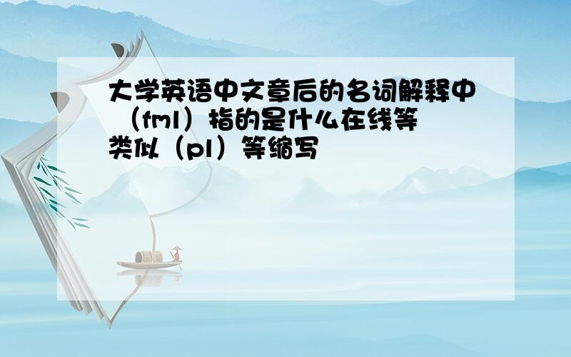 大学英语中文章后的名词解释中 （fml）指的是什么在线等类似（pl）等缩写