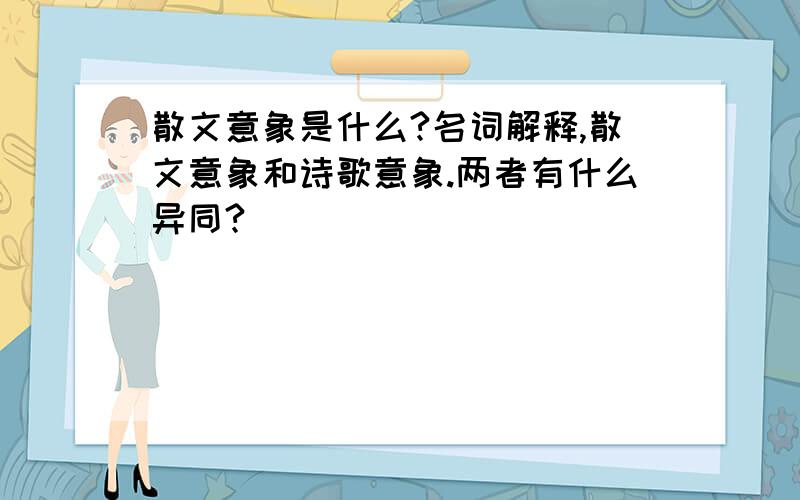 散文意象是什么?名词解释,散文意象和诗歌意象.两者有什么异同?