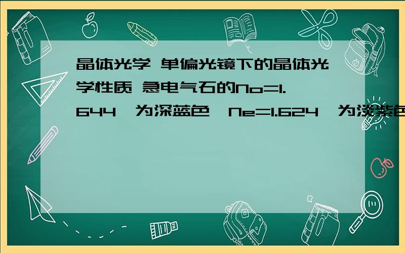 晶体光学 单偏光镜下的晶体光学性质 急电气石的No=1.644,为深蓝色,Ne=1.624,为淡紫色.求1,轴性,光性符号.2,突起等级.3,平行光轴切面的双折射率及多色性.4,垂直光轴切面的双折射率及多色性.5,斜