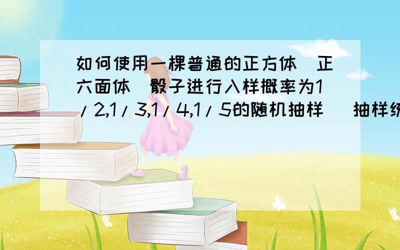 如何使用一棵普通的正方体（正六面体）骰子进行入样概率为1/2,1/3,1/4,1/5的随机抽样 （抽样统计题目）