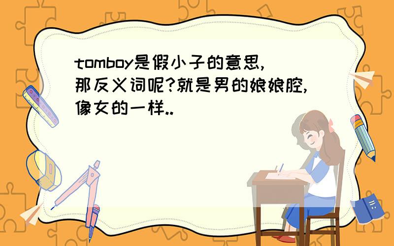 tomboy是假小子的意思,那反义词呢?就是男的娘娘腔,像女的一样..