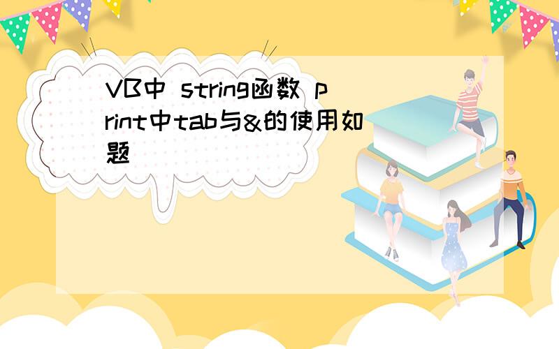 VB中 string函数 print中tab与&的使用如题