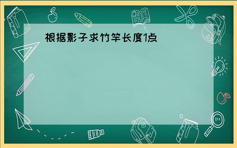 根据影子求竹竿长度1点