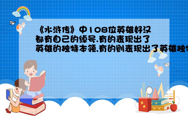 《水浒传》中108位英雄好汉都有自己的绰号.有的表现出了英雄的独特本领,有的则表现出了英雄独特的外貌特征.请你各举一例并加以说明.（1） 表现独特的本领：（2） 表现独特的外貌：