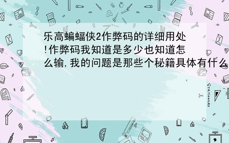 乐高蝙蝠侠2作弊码的详细用处!作弊码我知道是多少也知道怎么输,我的问题是那些个秘籍具体有什么用?金币只有×2的,×4×8的怎么搞?那些零件收集作弊码输了好像也没用啊?