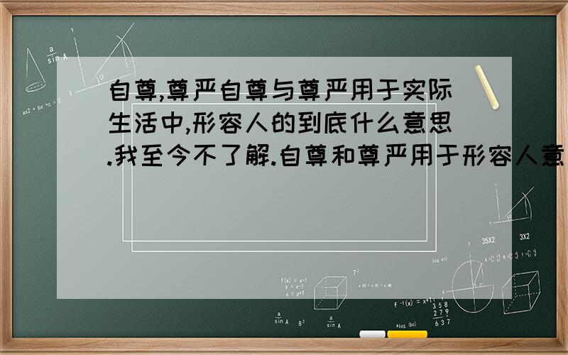 自尊,尊严自尊与尊严用于实际生活中,形容人的到底什么意思.我至今不了解.自尊和尊严用于形容人意思都是一样的吗