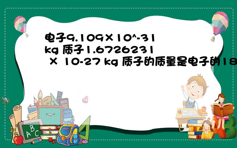 电子9.109×10^-31kg 质子1.6726231 × 10-27 kg 质子的质量是电子的1836.5倍,但为什么两者电荷量的绝对值一样?它们所带电荷量的大少与什么有关?