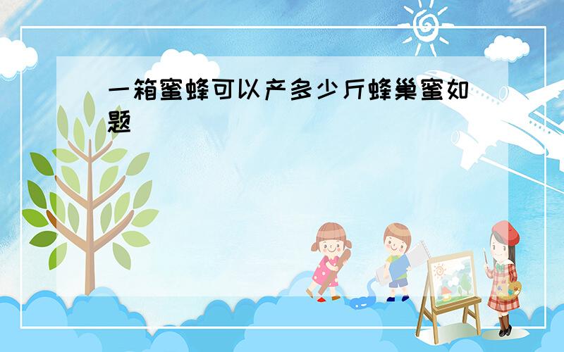 一箱蜜蜂可以产多少斤蜂巢蜜如题