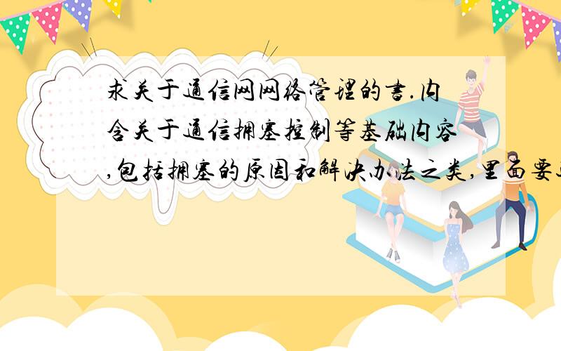 求关于通信网网络管理的书.内含关于通信拥塞控制等基础内容,包括拥塞的原因和解决办法之类,里面要还有关于一个波浪图形的解释,波浪上坡、峰顶和拐点之类的说明.内含关于通信拥塞控