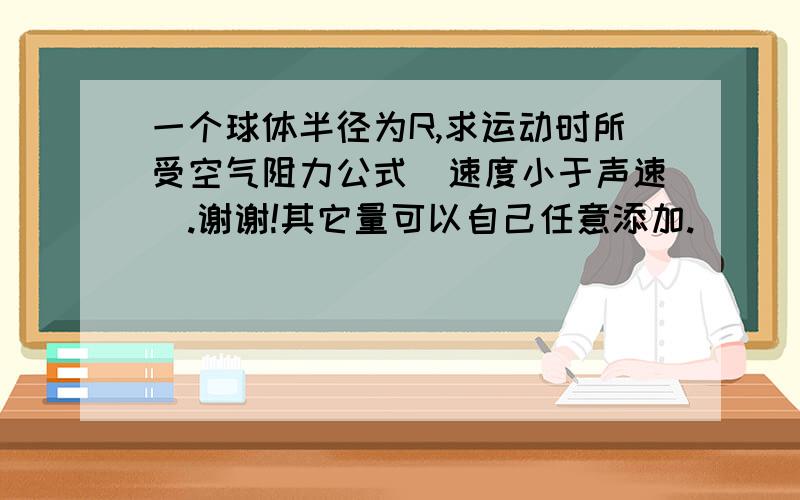 一个球体半径为R,求运动时所受空气阻力公式（速度小于声速）.谢谢!其它量可以自己任意添加.