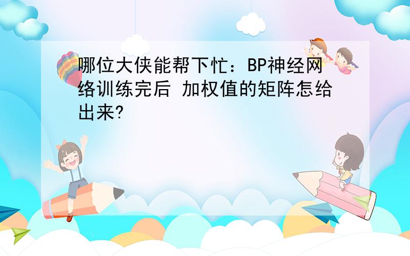 哪位大侠能帮下忙：BP神经网络训练完后 加权值的矩阵怎给出来?