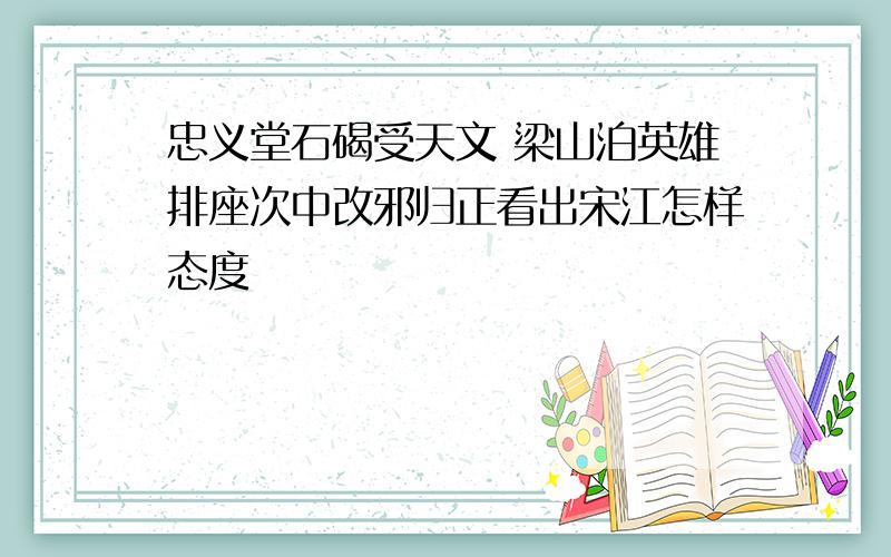 忠义堂石碣受天文 梁山泊英雄排座次中改邪归正看出宋江怎样态度