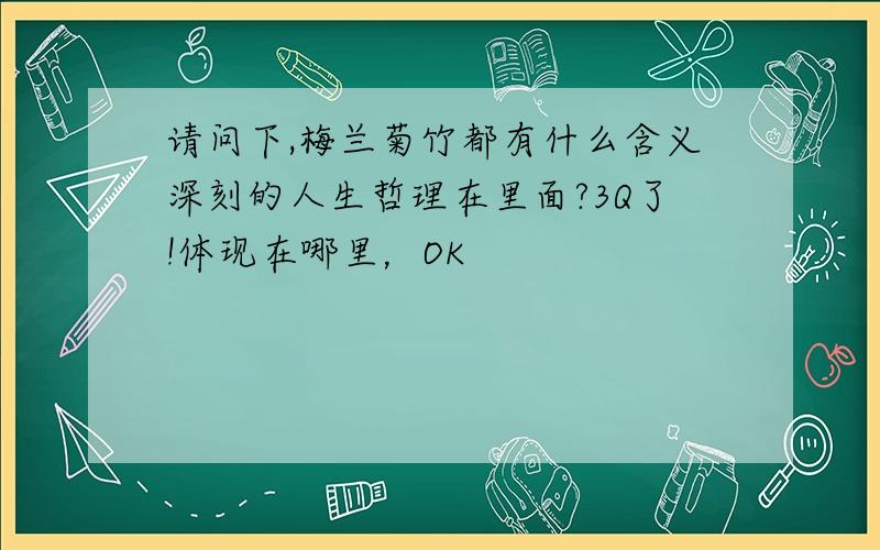 请问下,梅兰菊竹都有什么含义深刻的人生哲理在里面?3Q了!体现在哪里，OK