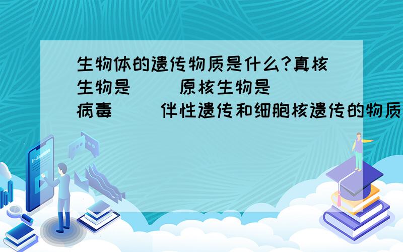 生物体的遗传物质是什么?真核生物是（ ）原核生物是（ ）病毒（ ）伴性遗传和细胞核遗传的物质基础是什么：