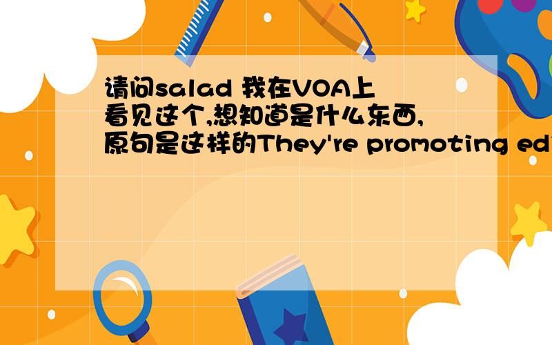 请问salad 我在VOA上看见这个,想知道是什么东西,原句是这样的They're promoting edible mushrooms,berries,and salad greens that flourish in the woods.