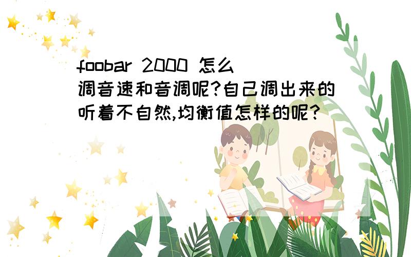 foobar 2000 怎么调音速和音调呢?自己调出来的听着不自然,均衡值怎样的呢?