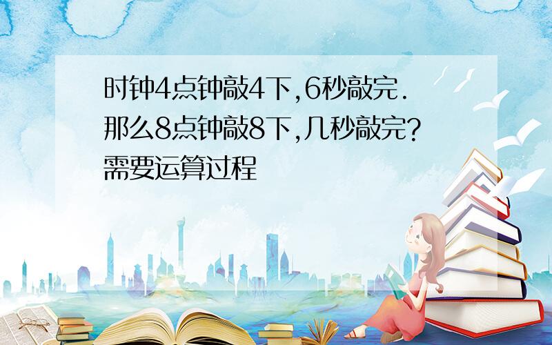 时钟4点钟敲4下,6秒敲完.那么8点钟敲8下,几秒敲完?需要运算过程