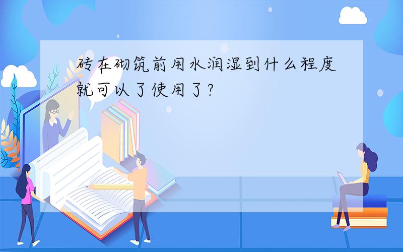 砖在砌筑前用水润湿到什么程度就可以了使用了?