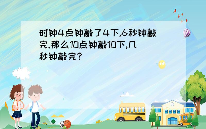 时钟4点钟敲了4下,6秒钟敲完.那么10点钟敲10下,几秒钟敲完?