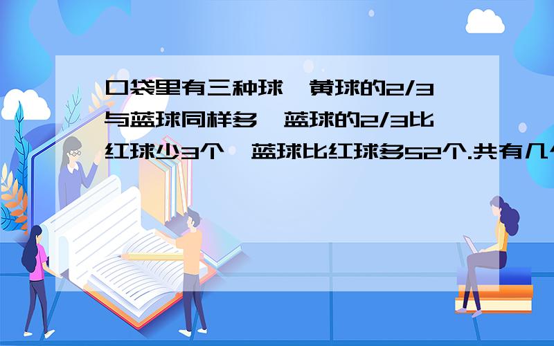 口袋里有三种球,黄球的2/3与蓝球同样多,蓝球的2/3比红球少3个,蓝球比红球多52个.共有几个球?