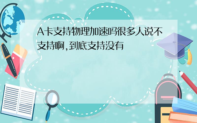 A卡支持物理加速吗很多人说不支持啊,到底支持没有