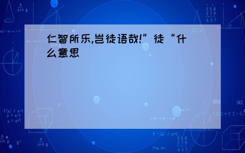 仁智所乐,岂徒语哉!”徒“什么意思