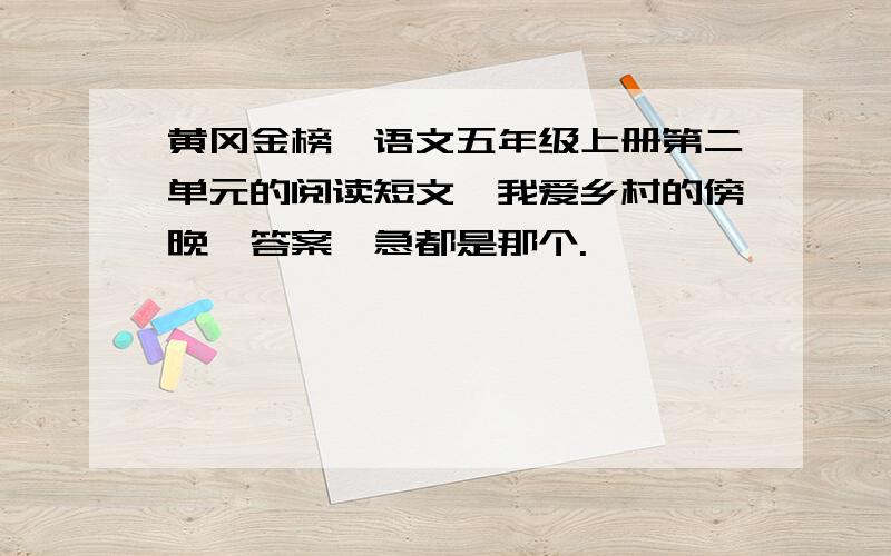 黄冈金榜,语文五年级上册第二单元的阅读短文《我爱乡村的傍晚》答案,急都是那个.