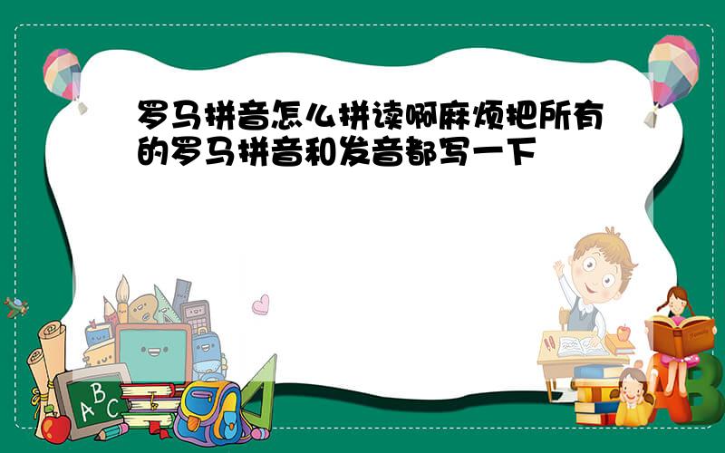 罗马拼音怎么拼读啊麻烦把所有的罗马拼音和发音都写一下